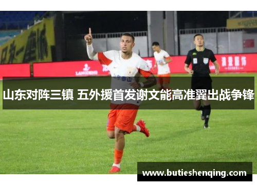 山东对阵三镇 五外援首发谢文能高准翼出战争锋