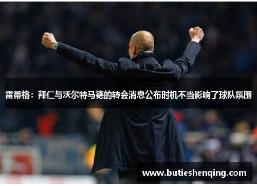 雷蒂格：拜仁与沃尔特马德的转会消息公布时机不当影响了球队氛围