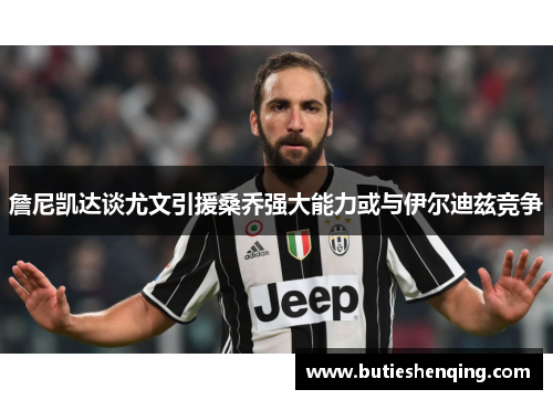 詹尼凯达谈尤文引援桑乔强大能力或与伊尔迪兹竞争