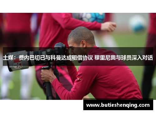土媒：费内巴切已与科曼达成租借协议 穆里尼奥与球员深入对话